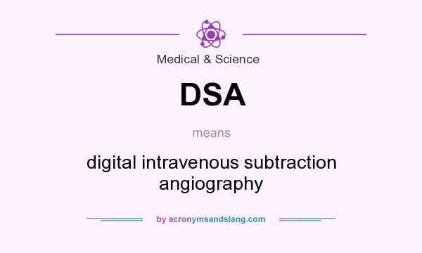 What does DSA mean? It stands for digital intravenous subtraction angiography