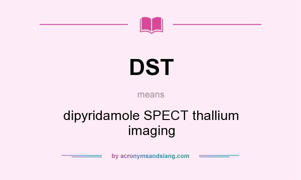 What does DST mean? It stands for dipyridamole SPECT thallium imaging