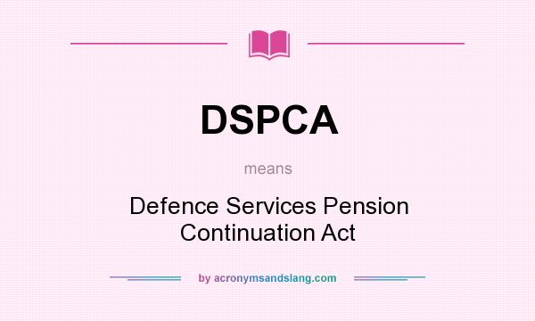 What does DSPCA mean? It stands for Defence Services Pension Continuation Act