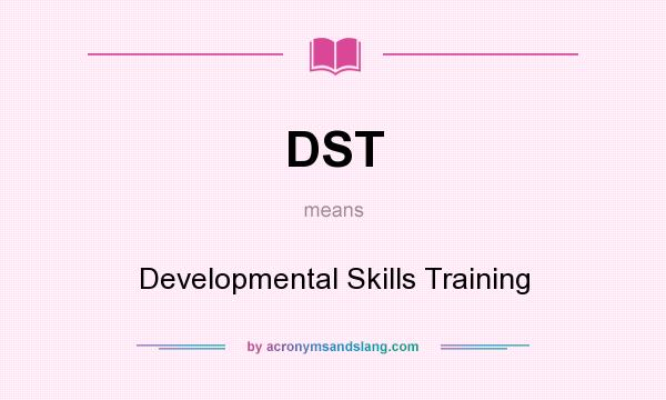 What does DST mean? It stands for Developmental Skills Training
