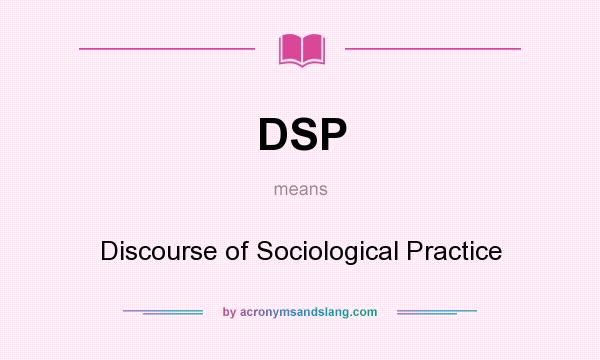 What does DSP mean? It stands for Discourse of Sociological Practice