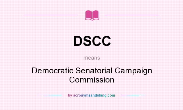 What does DSCC mean? It stands for Democratic Senatorial Campaign Commission