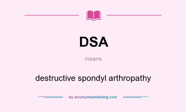 What does DSA mean? It stands for destructive spondyl arthropathy