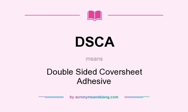 What does DSCA mean? It stands for Double Sided Coversheet Adhesive