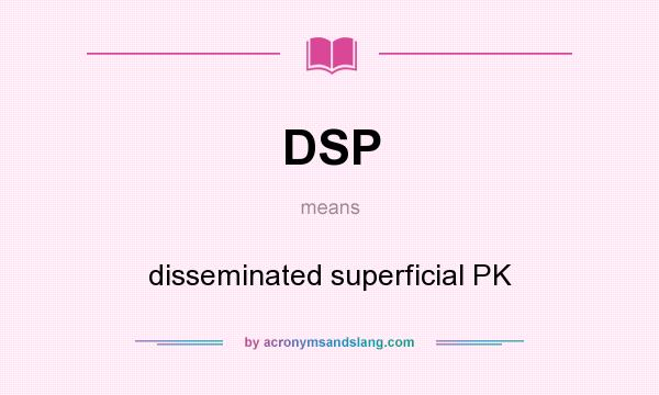 What does DSP mean? It stands for disseminated superficial PK