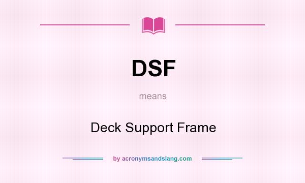 What does DSF mean? It stands for Deck Support Frame