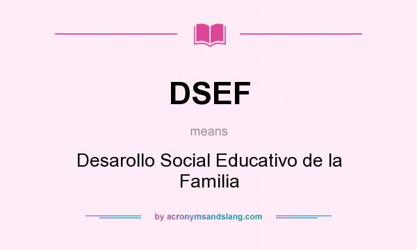What does DSEF mean? It stands for Desarollo Social Educativo de la Familia