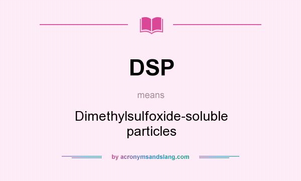 What does DSP mean? It stands for Dimethylsulfoxide-soluble particles