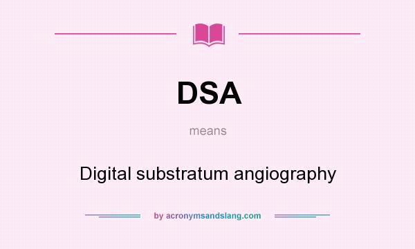 What does DSA mean? It stands for Digital substratum angiography