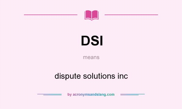 What does DSI mean? It stands for dispute solutions inc