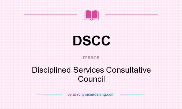 What does DSCC mean? It stands for Disciplined Services Consultative Council