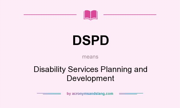 What does DSPD mean? It stands for Disability Services Planning and Development