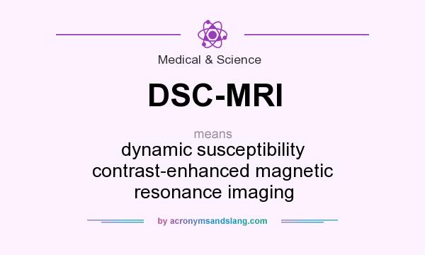 What does DSC-MRI mean? It stands for dynamic susceptibility contrast-enhanced magnetic resonance imaging
