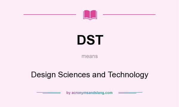 What does DST mean? It stands for Design Sciences and Technology