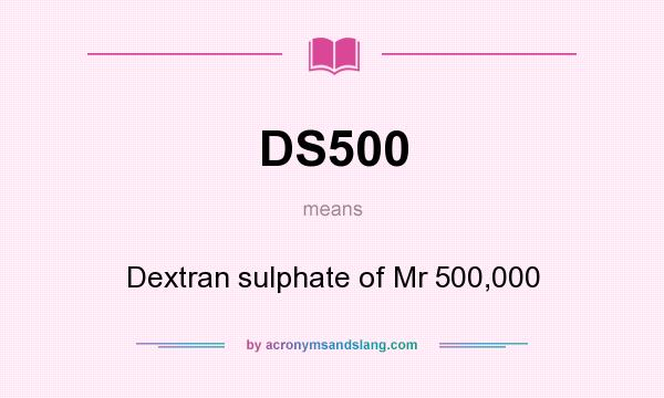 What does DS500 mean? It stands for Dextran sulphate of Mr 500,000