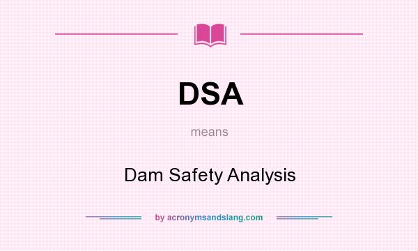 What does DSA mean? It stands for Dam Safety Analysis