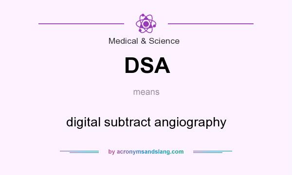What does DSA mean? It stands for digital subtract angiography
