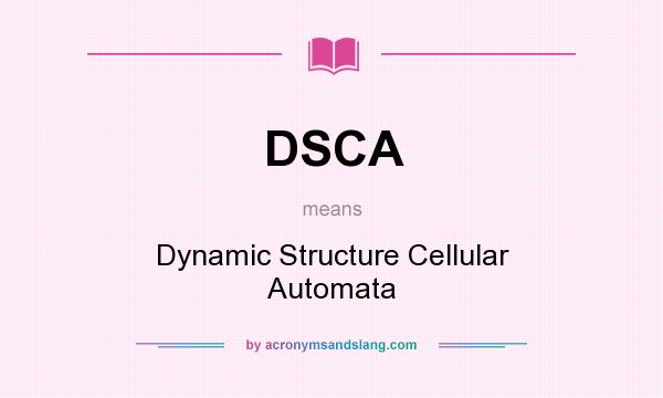 What does DSCA mean? It stands for Dynamic Structure Cellular Automata