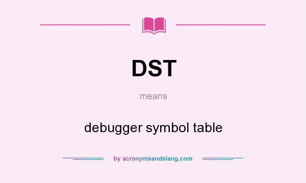 What does DST mean? It stands for debugger symbol table