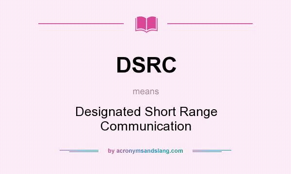 What does DSRC mean? It stands for Designated Short Range Communication