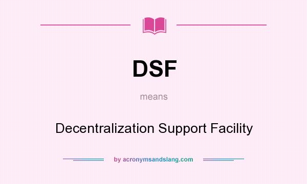 What does DSF mean? It stands for Decentralization Support Facility