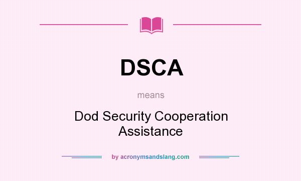 What does DSCA mean? It stands for Dod Security Cooperation Assistance