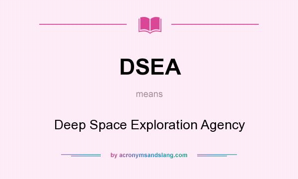 What does DSEA mean? It stands for Deep Space Exploration Agency
