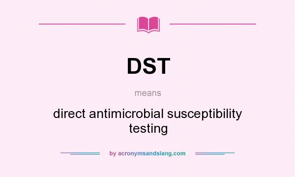 What does DST mean? It stands for direct antimicrobial susceptibility testing