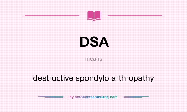 What does DSA mean? It stands for destructive spondylo arthropathy