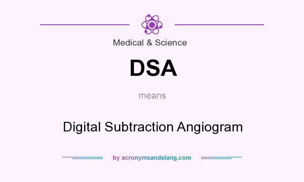 What does DSA mean? It stands for Digital Subtraction Angiogram