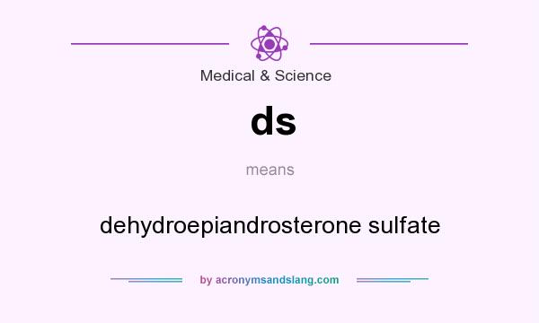 What does ds mean? It stands for dehydroepiandrosterone sulfate