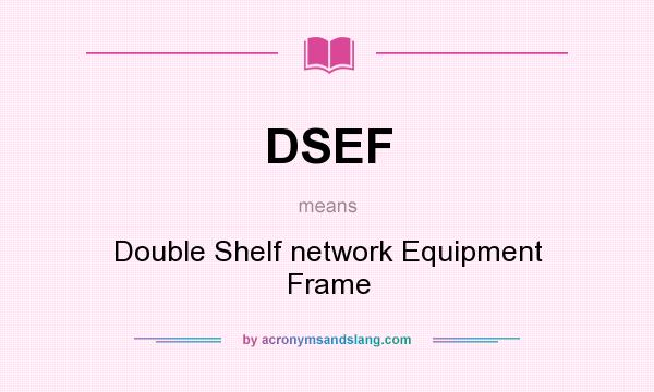 What does DSEF mean? It stands for Double Shelf network Equipment Frame