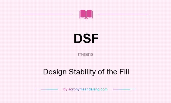 What does DSF mean? It stands for Design Stability of the Fill
