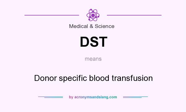 What does DST mean? It stands for Donor specific blood transfusion