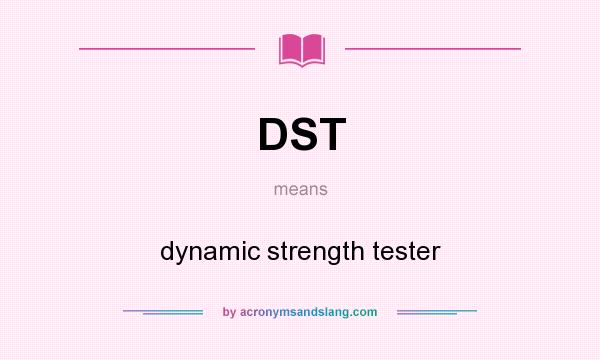 What does DST mean? It stands for dynamic strength tester