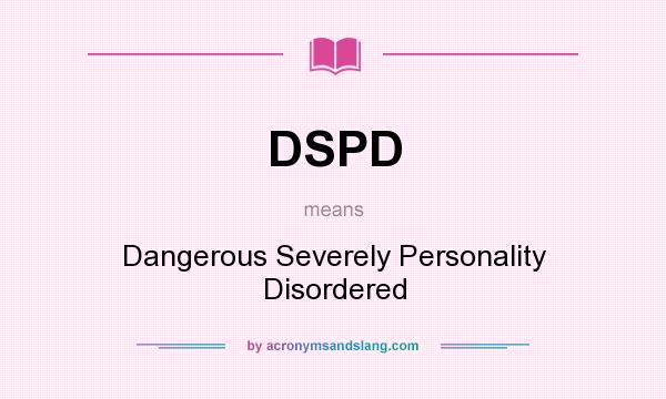 What does DSPD mean? It stands for Dangerous Severely Personality Disordered