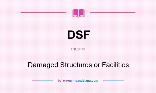 What does DSF mean? It stands for Damaged Structures or Facilities