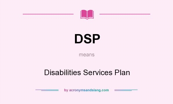 What does DSP mean? It stands for Disabilities Services Plan