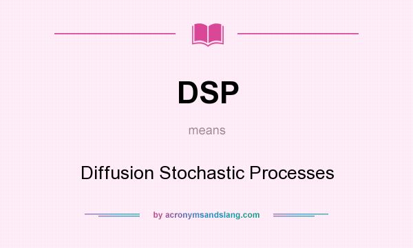 What does DSP mean? It stands for Diffusion Stochastic Processes