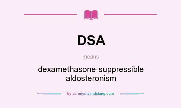 What does DSA mean? It stands for dexamethasone-suppressible aldosteronism