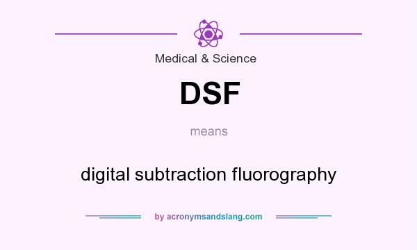 What does DSF mean? It stands for digital subtraction fluorography