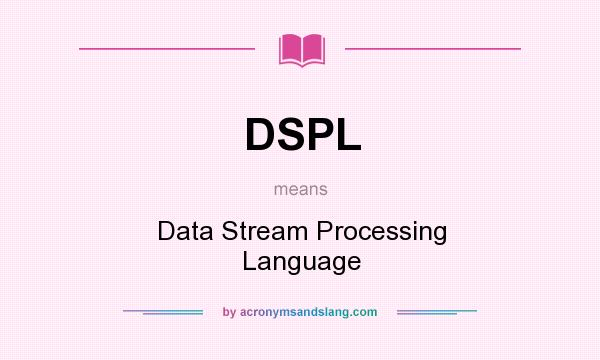 What does DSPL mean? It stands for Data Stream Processing Language