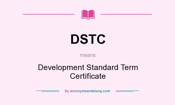 What does DSTC mean? It stands for Development Standard Term Certificate