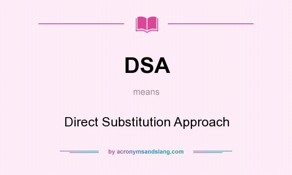 What does DSA mean? It stands for Direct Substitution Approach