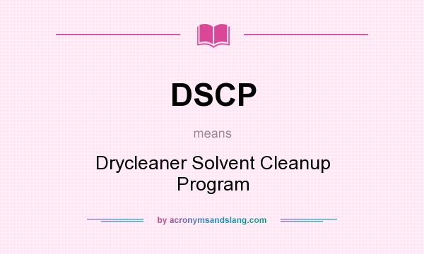What does DSCP mean? It stands for Drycleaner Solvent Cleanup Program