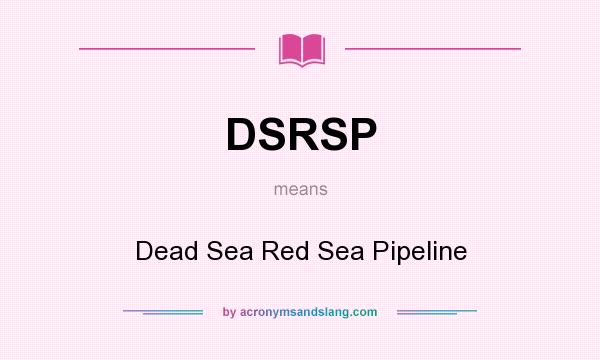 What does DSRSP mean? It stands for Dead Sea Red Sea Pipeline