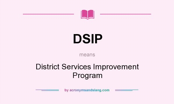 What does DSIP mean? It stands for District Services Improvement Program
