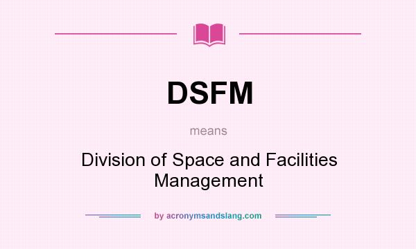 What does DSFM mean? It stands for Division of Space and Facilities Management