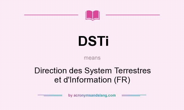 What does DSTi mean? It stands for Direction des System Terrestres et d`Information (FR)
