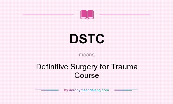 What does DSTC mean? It stands for Definitive Surgery for Trauma Course